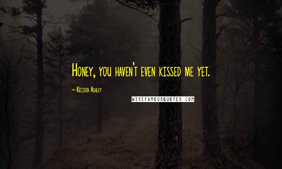 Kristen Ashley Quotes: Honey, you haven't even kissed me yet.