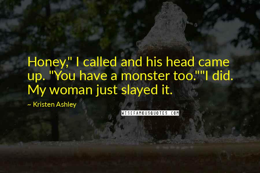 Kristen Ashley Quotes: Honey," I called and his head came up. "You have a monster too.""I did. My woman just slayed it.