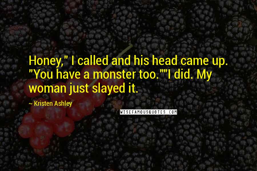 Kristen Ashley Quotes: Honey," I called and his head came up. "You have a monster too.""I did. My woman just slayed it.