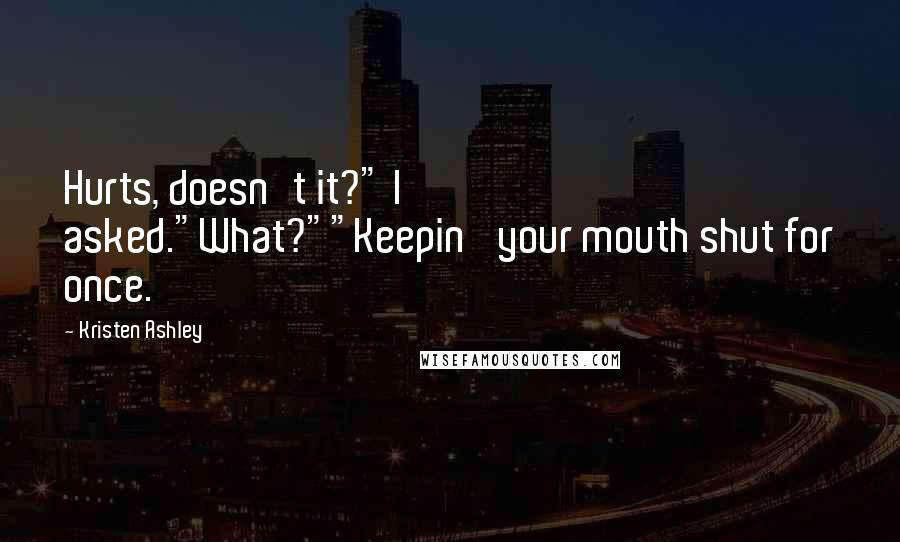 Kristen Ashley Quotes: Hurts, doesn't it?" I asked."What?""Keepin' your mouth shut for once.