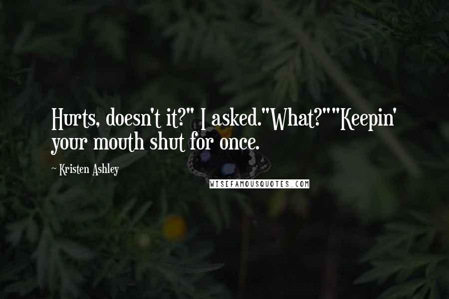 Kristen Ashley Quotes: Hurts, doesn't it?" I asked."What?""Keepin' your mouth shut for once.