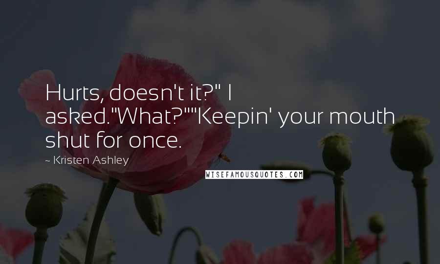 Kristen Ashley Quotes: Hurts, doesn't it?" I asked."What?""Keepin' your mouth shut for once.