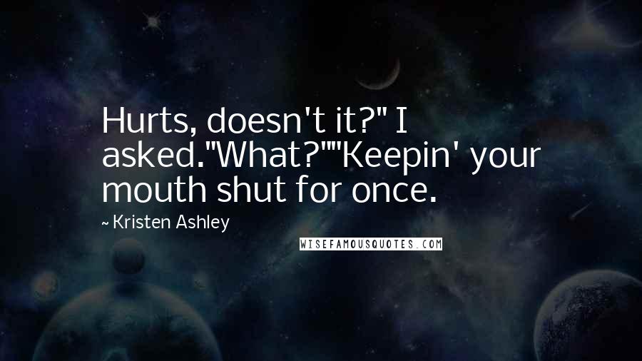 Kristen Ashley Quotes: Hurts, doesn't it?" I asked."What?""Keepin' your mouth shut for once.