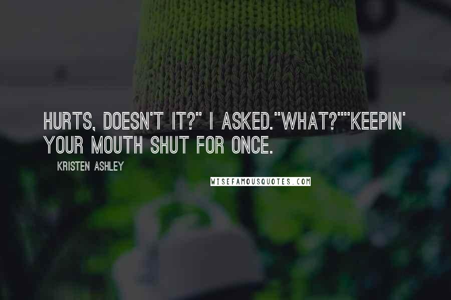 Kristen Ashley Quotes: Hurts, doesn't it?" I asked."What?""Keepin' your mouth shut for once.