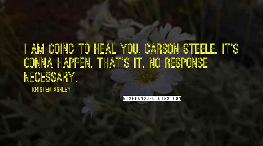 Kristen Ashley Quotes: I am going to heal you, Carson Steele. It's gonna happen. That's it. No response necessary.