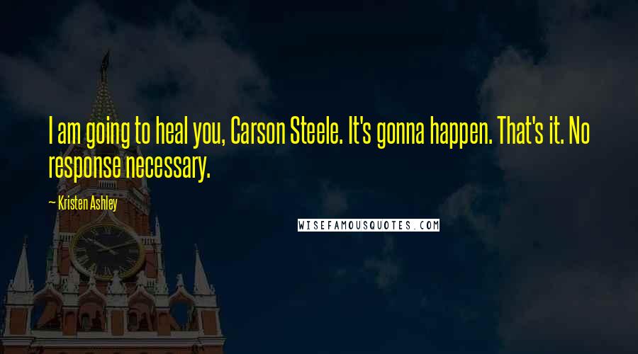 Kristen Ashley Quotes: I am going to heal you, Carson Steele. It's gonna happen. That's it. No response necessary.