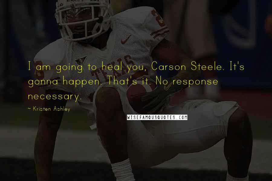 Kristen Ashley Quotes: I am going to heal you, Carson Steele. It's gonna happen. That's it. No response necessary.