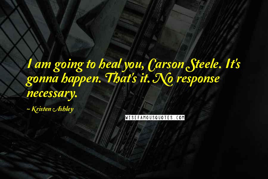 Kristen Ashley Quotes: I am going to heal you, Carson Steele. It's gonna happen. That's it. No response necessary.