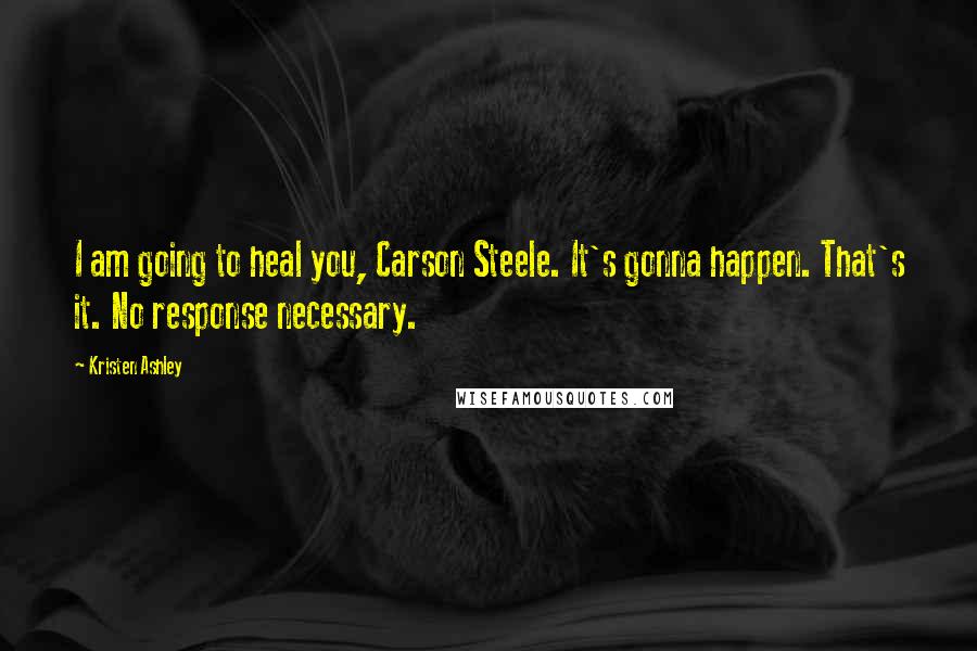 Kristen Ashley Quotes: I am going to heal you, Carson Steele. It's gonna happen. That's it. No response necessary.