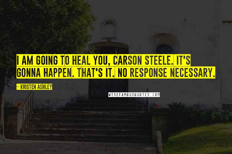 Kristen Ashley Quotes: I am going to heal you, Carson Steele. It's gonna happen. That's it. No response necessary.