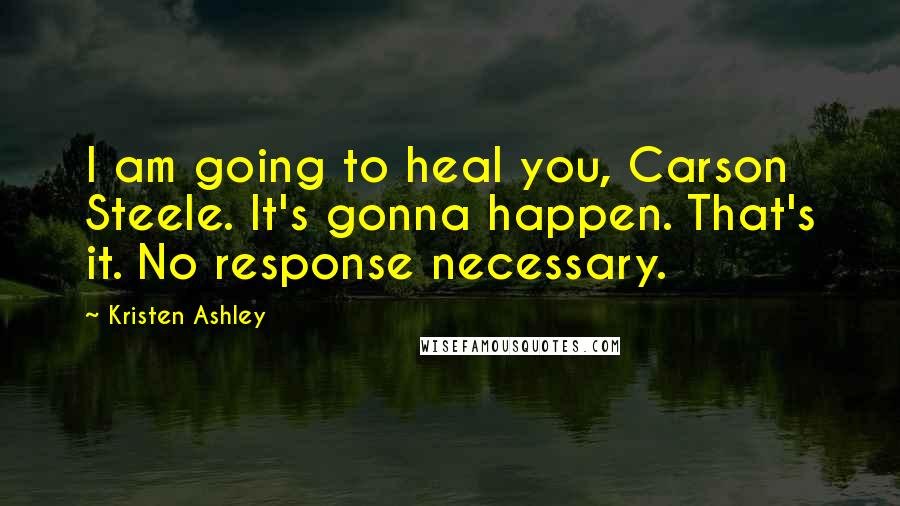 Kristen Ashley Quotes: I am going to heal you, Carson Steele. It's gonna happen. That's it. No response necessary.