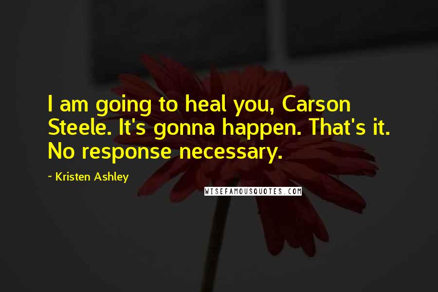 Kristen Ashley Quotes: I am going to heal you, Carson Steele. It's gonna happen. That's it. No response necessary.