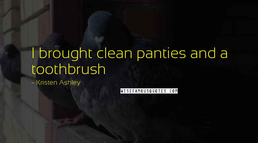 Kristen Ashley Quotes: I brought clean panties and a toothbrush