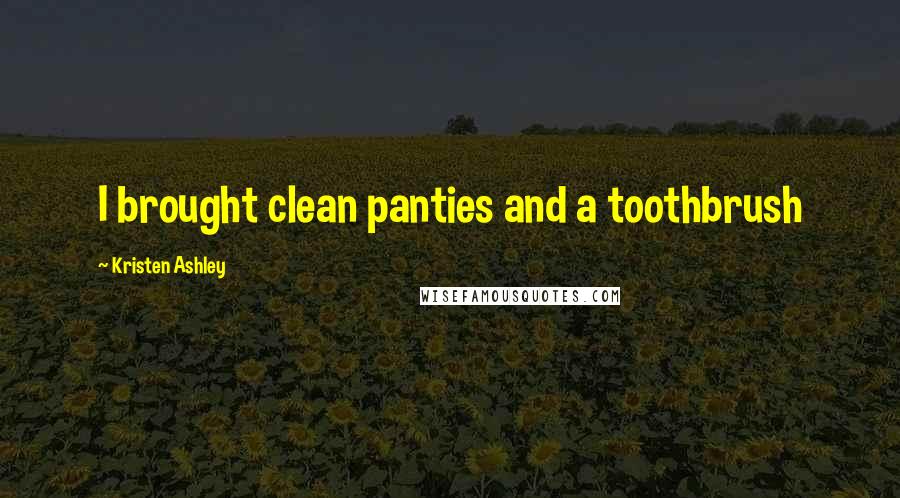 Kristen Ashley Quotes: I brought clean panties and a toothbrush