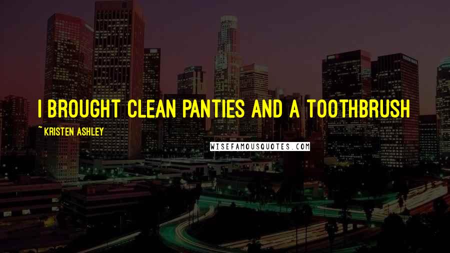 Kristen Ashley Quotes: I brought clean panties and a toothbrush