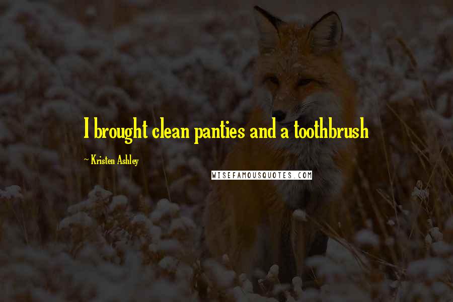 Kristen Ashley Quotes: I brought clean panties and a toothbrush