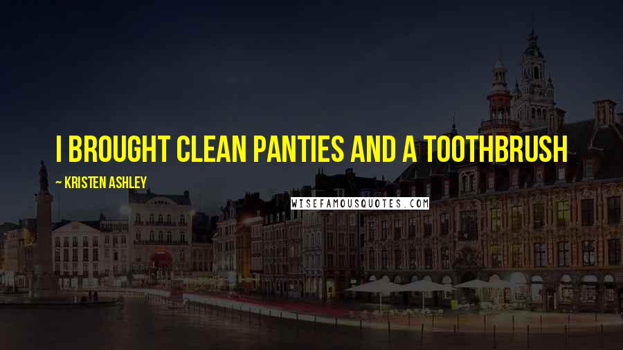 Kristen Ashley Quotes: I brought clean panties and a toothbrush