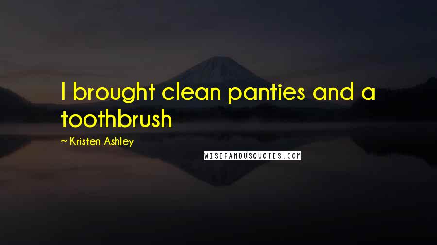 Kristen Ashley Quotes: I brought clean panties and a toothbrush