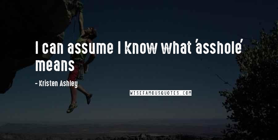 Kristen Ashley Quotes: I can assume I know what 'asshole' means