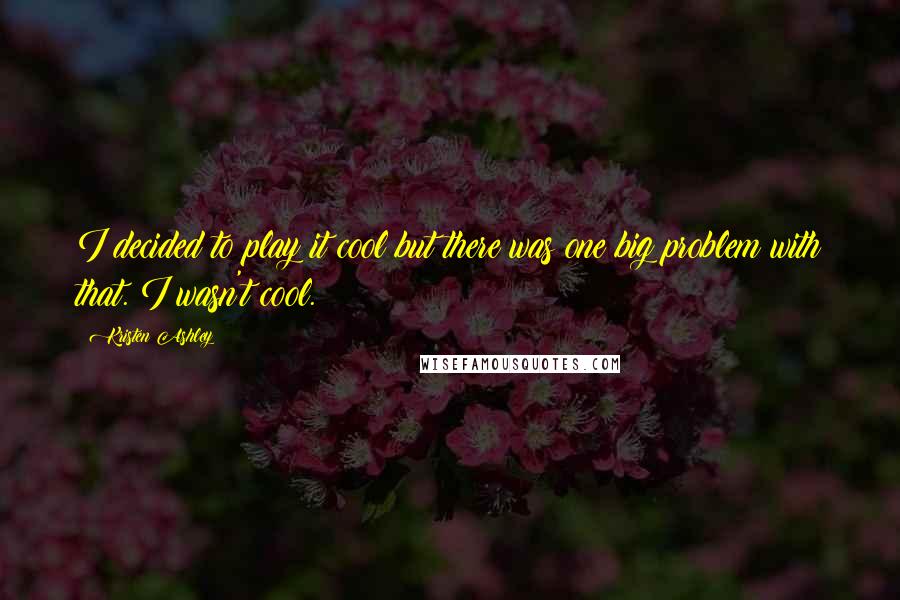 Kristen Ashley Quotes: I decided to play it cool but there was one big problem with that. I wasn't cool.