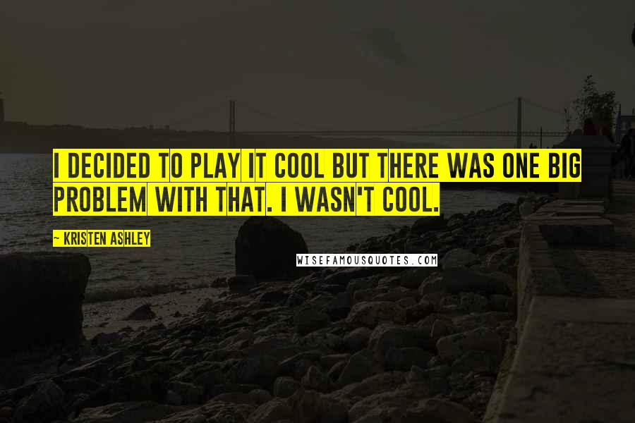 Kristen Ashley Quotes: I decided to play it cool but there was one big problem with that. I wasn't cool.