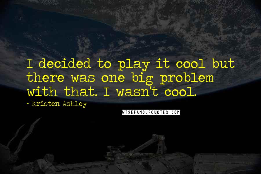 Kristen Ashley Quotes: I decided to play it cool but there was one big problem with that. I wasn't cool.