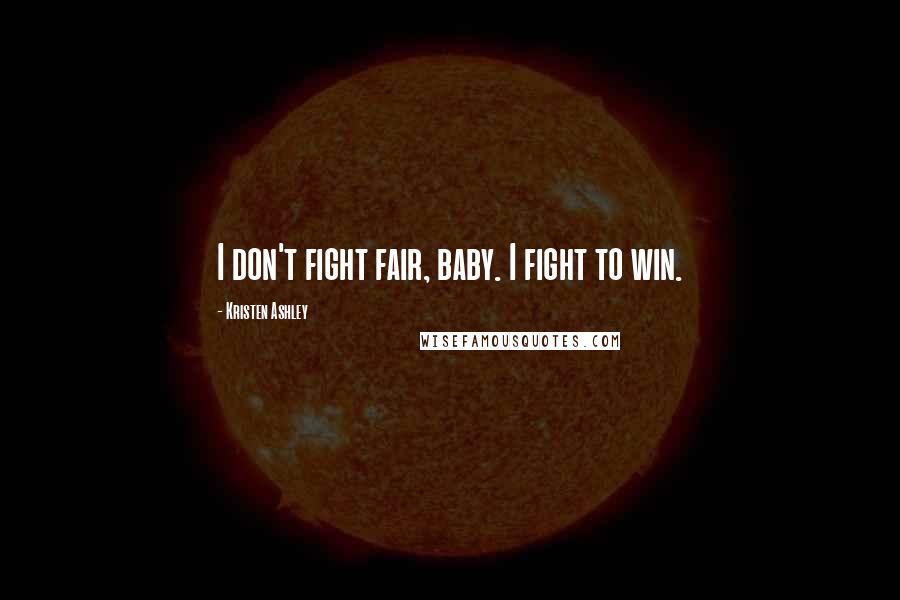 Kristen Ashley Quotes: I don't fight fair, baby. I fight to win.