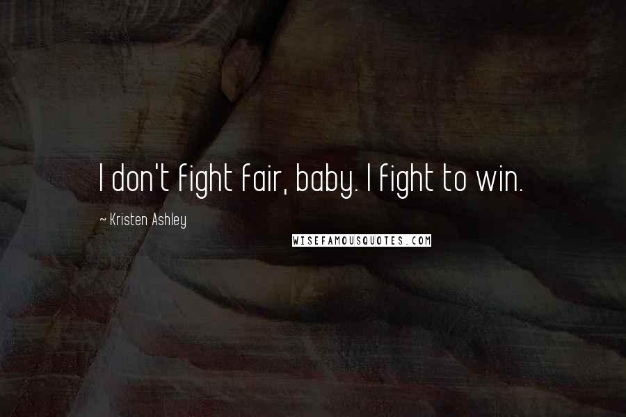 Kristen Ashley Quotes: I don't fight fair, baby. I fight to win.