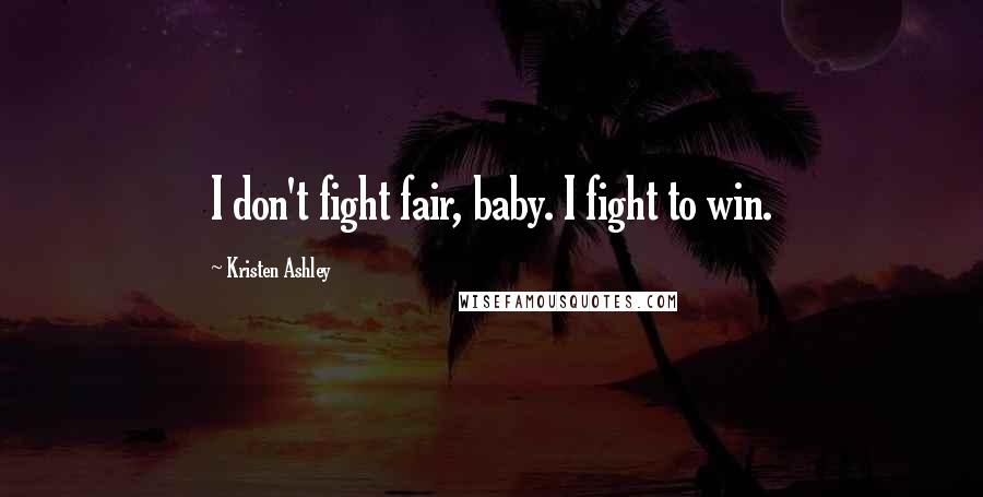 Kristen Ashley Quotes: I don't fight fair, baby. I fight to win.
