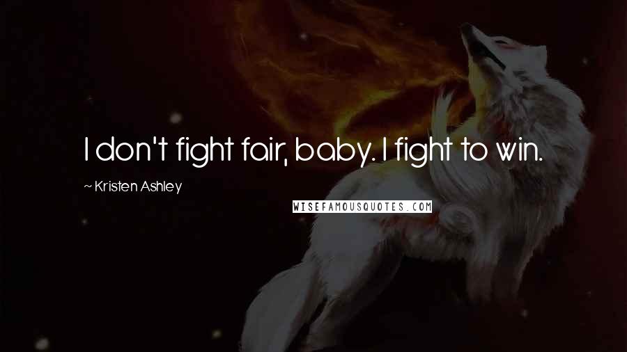 Kristen Ashley Quotes: I don't fight fair, baby. I fight to win.