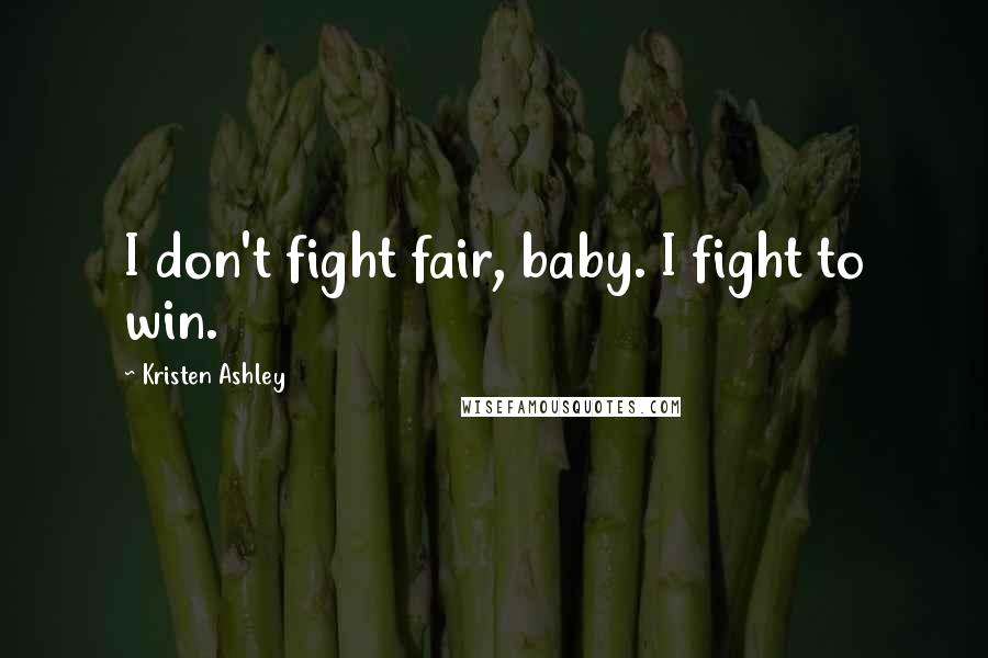 Kristen Ashley Quotes: I don't fight fair, baby. I fight to win.