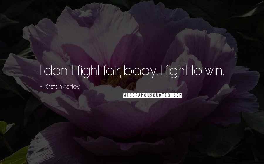 Kristen Ashley Quotes: I don't fight fair, baby. I fight to win.