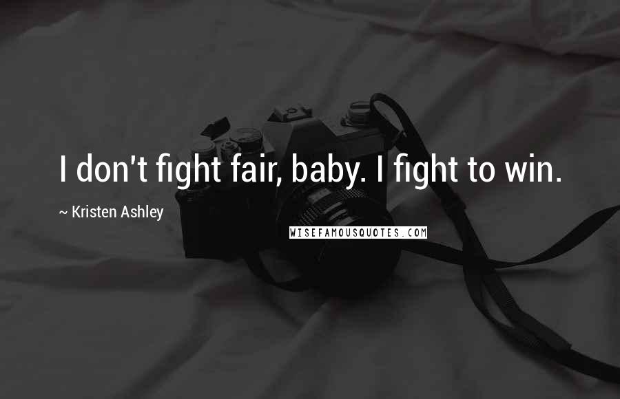 Kristen Ashley Quotes: I don't fight fair, baby. I fight to win.