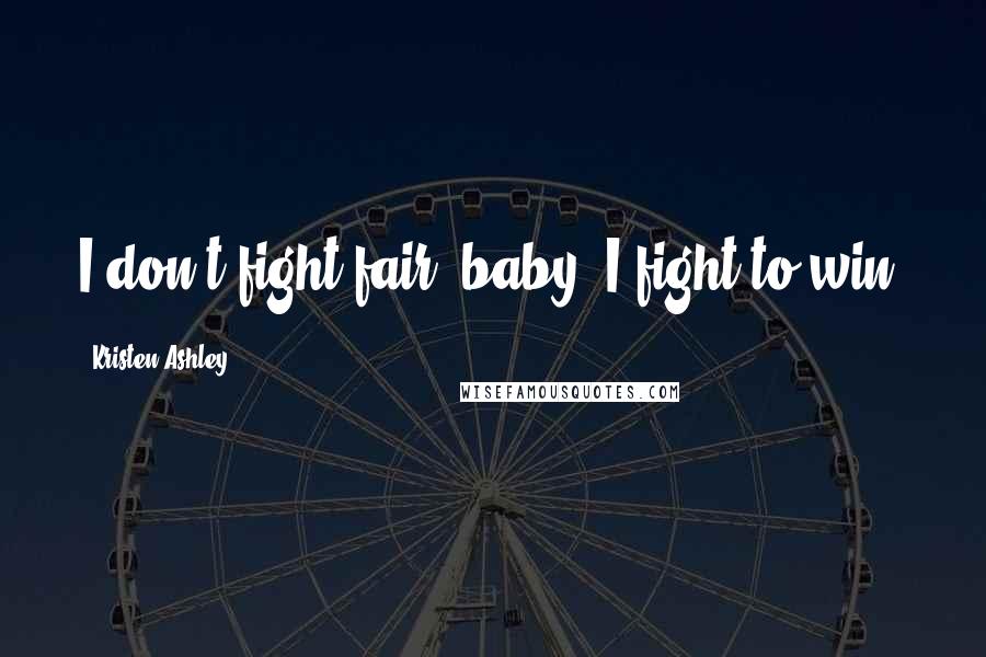 Kristen Ashley Quotes: I don't fight fair, baby. I fight to win.