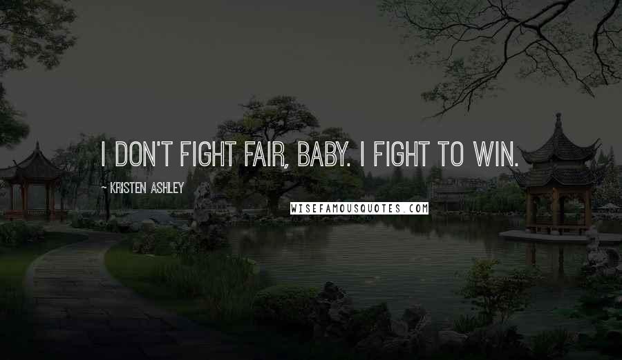 Kristen Ashley Quotes: I don't fight fair, baby. I fight to win.