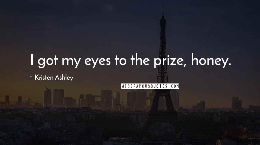 Kristen Ashley Quotes: I got my eyes to the prize, honey.