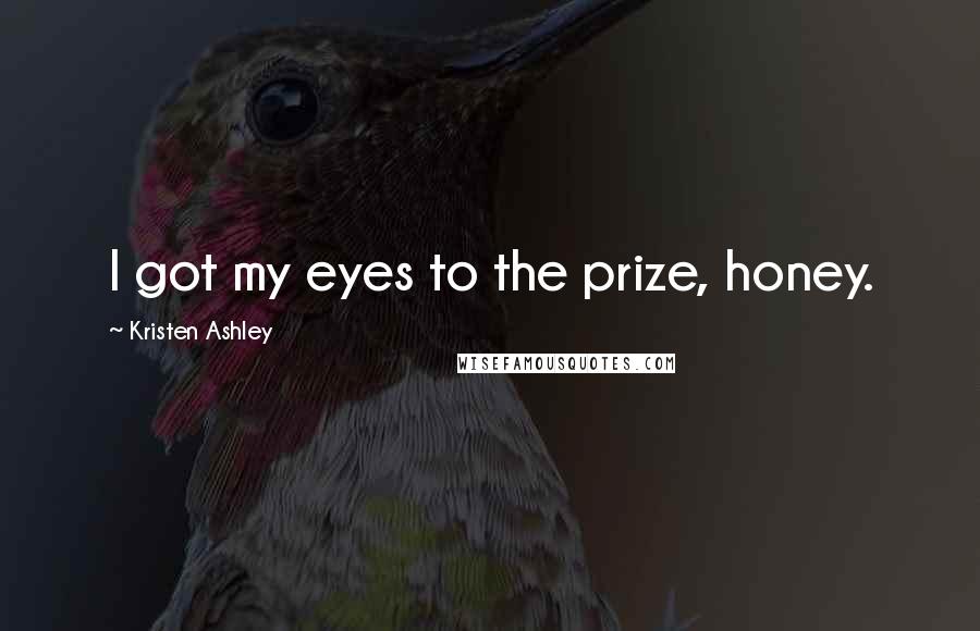 Kristen Ashley Quotes: I got my eyes to the prize, honey.