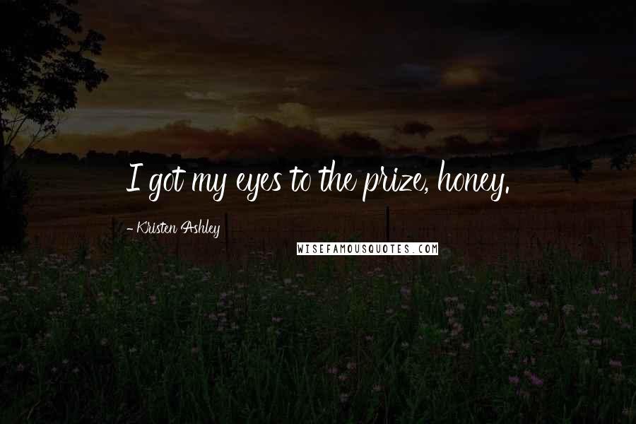 Kristen Ashley Quotes: I got my eyes to the prize, honey.