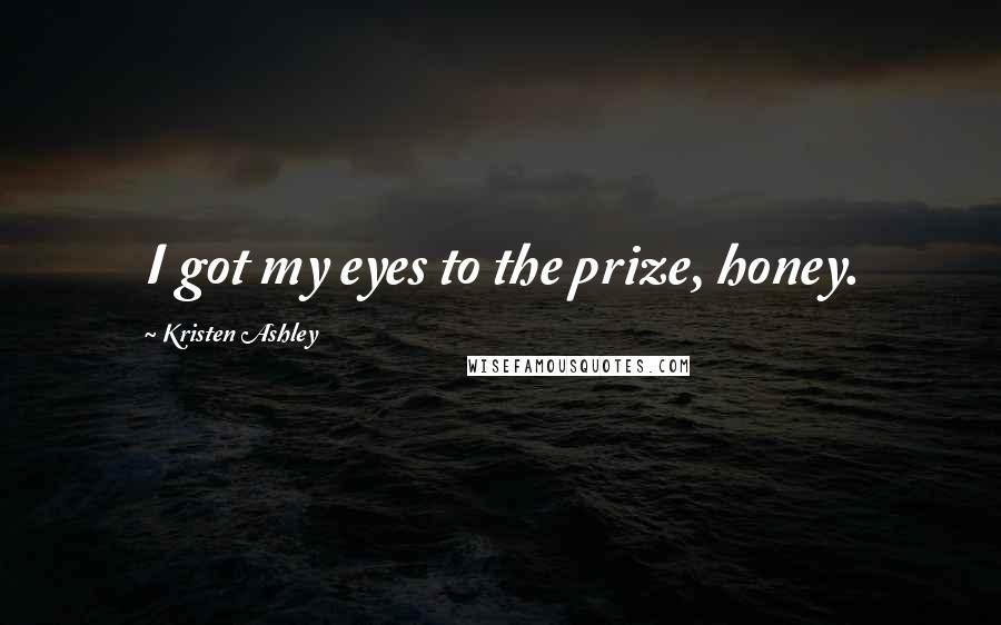 Kristen Ashley Quotes: I got my eyes to the prize, honey.