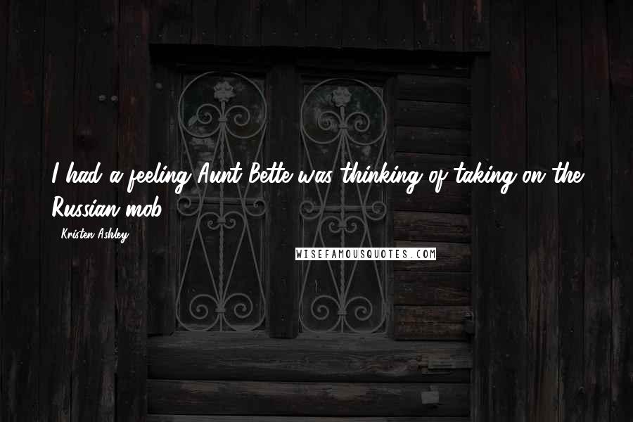 Kristen Ashley Quotes: I had a feeling Aunt Bette was thinking of taking on the Russian mob.