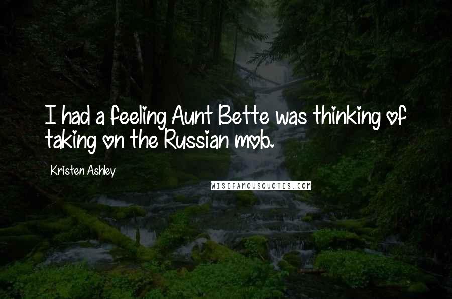 Kristen Ashley Quotes: I had a feeling Aunt Bette was thinking of taking on the Russian mob.