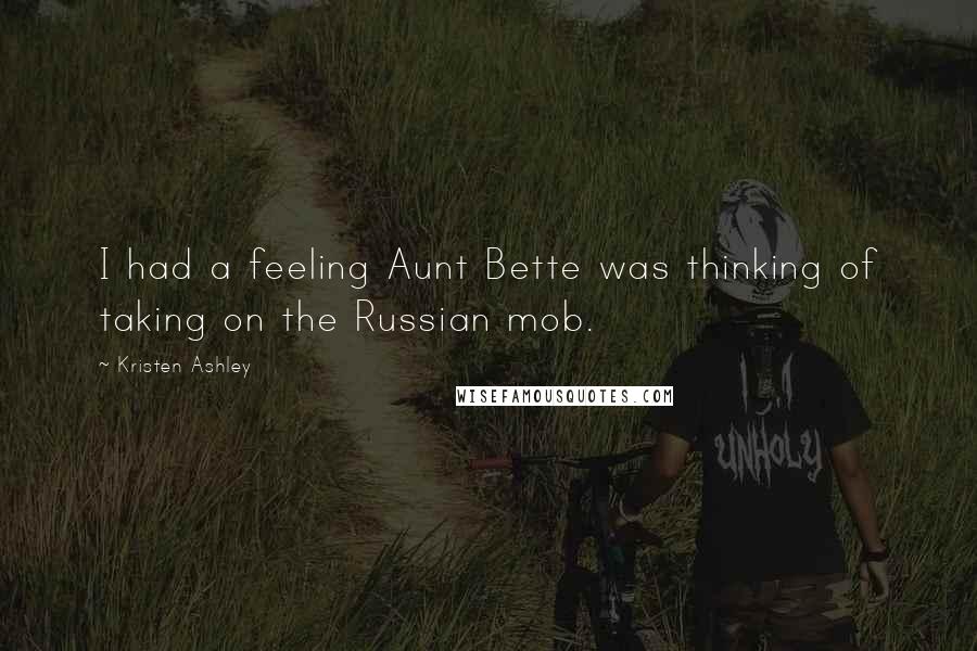 Kristen Ashley Quotes: I had a feeling Aunt Bette was thinking of taking on the Russian mob.