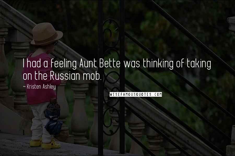 Kristen Ashley Quotes: I had a feeling Aunt Bette was thinking of taking on the Russian mob.