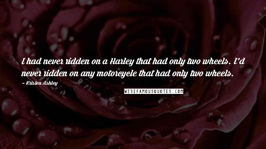 Kristen Ashley Quotes: I had never ridden on a Harley that had only two wheels. I'd never ridden on any motorcycle that had only two wheels.