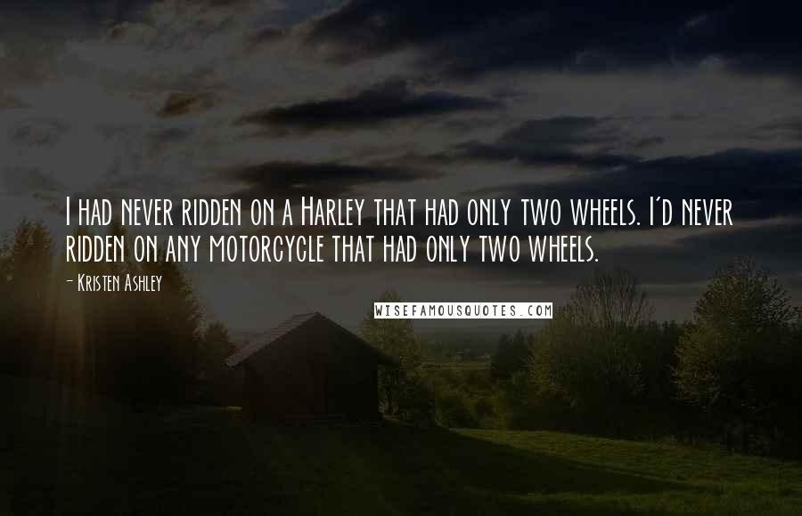 Kristen Ashley Quotes: I had never ridden on a Harley that had only two wheels. I'd never ridden on any motorcycle that had only two wheels.