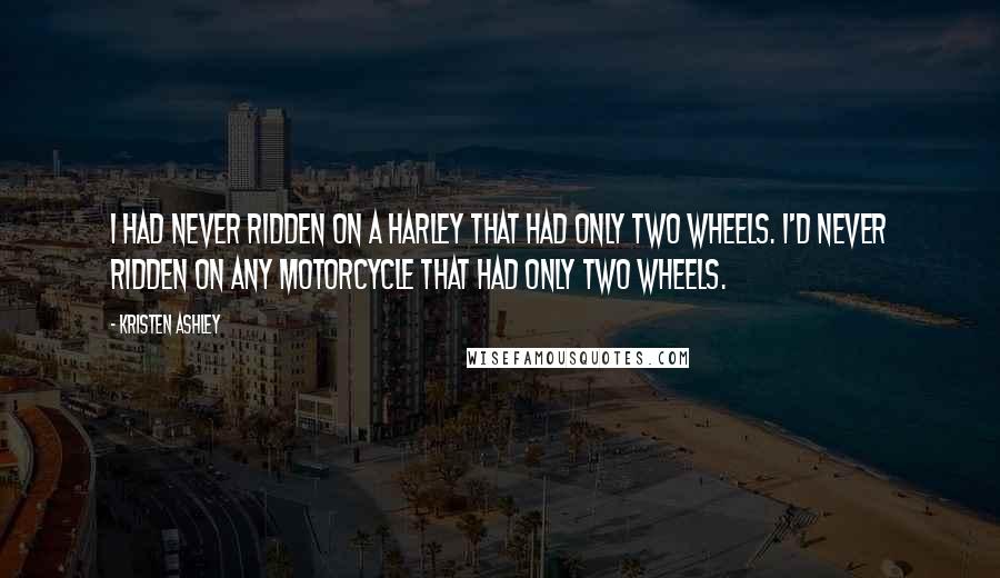 Kristen Ashley Quotes: I had never ridden on a Harley that had only two wheels. I'd never ridden on any motorcycle that had only two wheels.