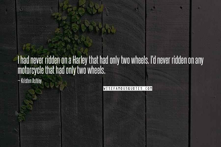 Kristen Ashley Quotes: I had never ridden on a Harley that had only two wheels. I'd never ridden on any motorcycle that had only two wheels.