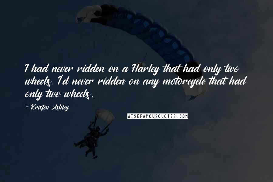 Kristen Ashley Quotes: I had never ridden on a Harley that had only two wheels. I'd never ridden on any motorcycle that had only two wheels.