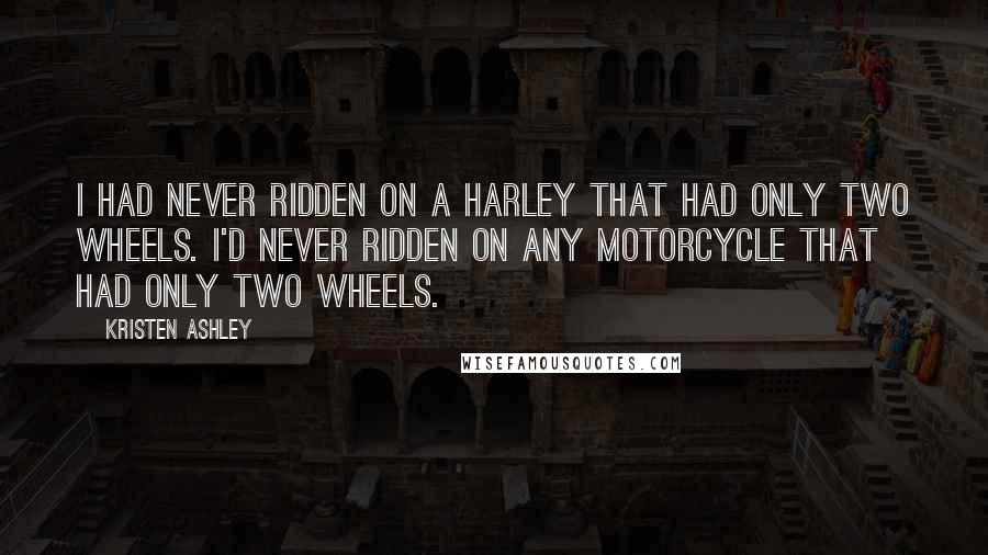 Kristen Ashley Quotes: I had never ridden on a Harley that had only two wheels. I'd never ridden on any motorcycle that had only two wheels.