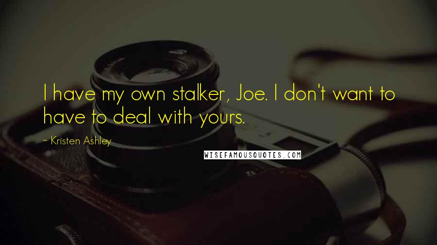 Kristen Ashley Quotes: I have my own stalker, Joe. I don't want to have to deal with yours.